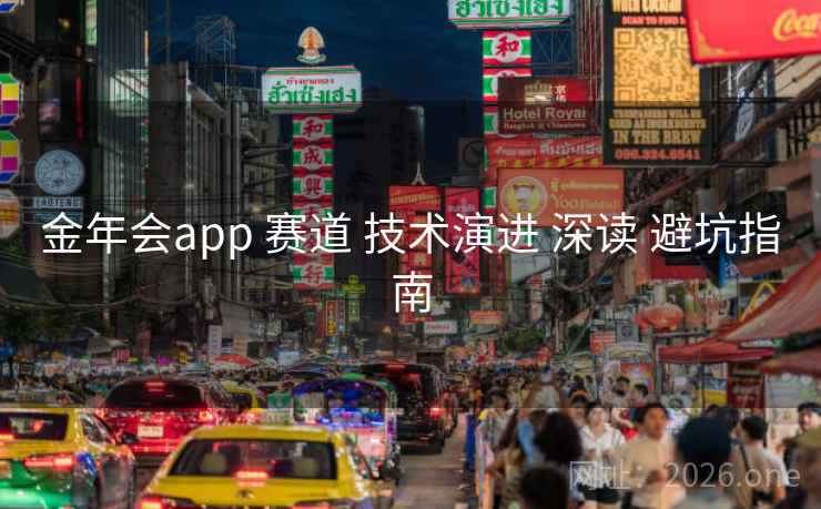 金年会app 赛道 技术演进 深读 避坑指南