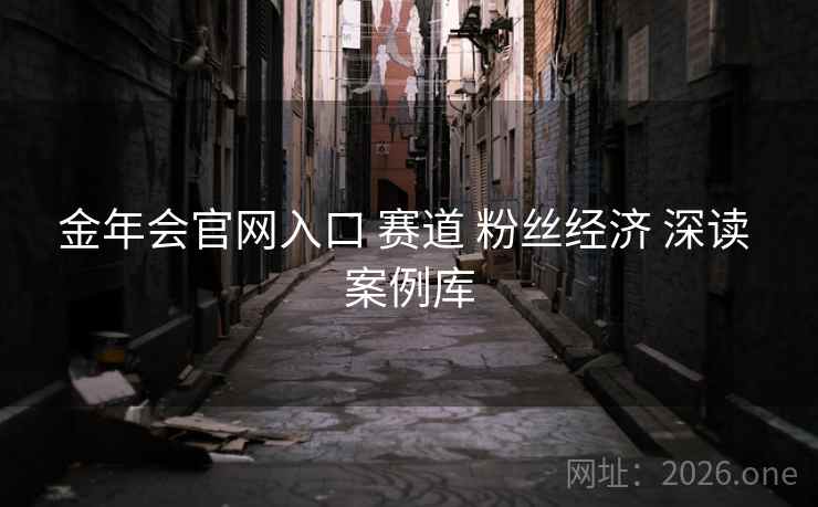 金年会官网入口 赛道 粉丝经济 深读 案例库