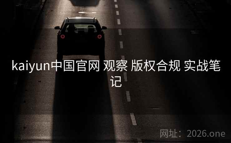 kaiyun中国官网 观察 版权合规 实战笔记