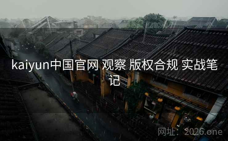 kaiyun中国官网 观察 版权合规 实战笔记