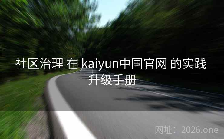 社区治理 在 kaiyun中国官网 的实践 升级手册