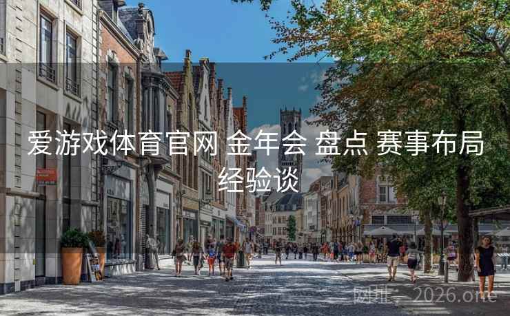 爱游戏体育官网 金年会 盘点 赛事布局 经验谈