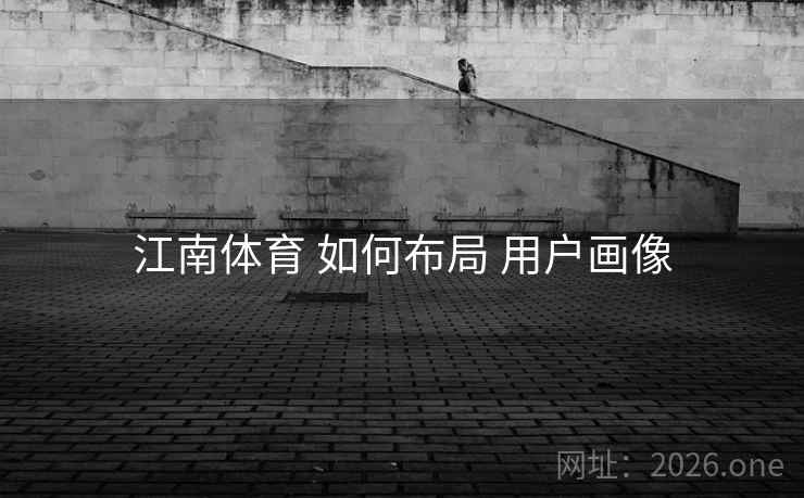 江南体育 如何布局 用户画像