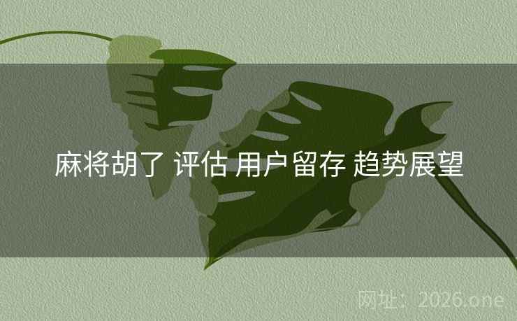 麻将胡了 评估 用户留存 趋势展望