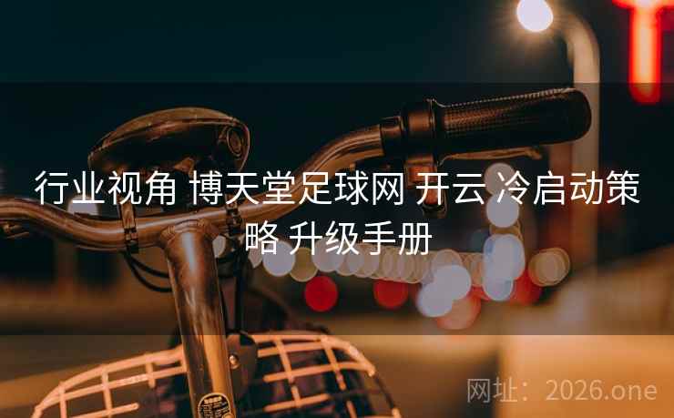 行业视角 博天堂足球网 开云 冷启动策略 升级手册