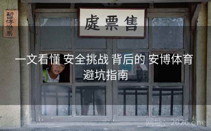 一文看懂 安全挑战 背后的 安博体育 避坑指南