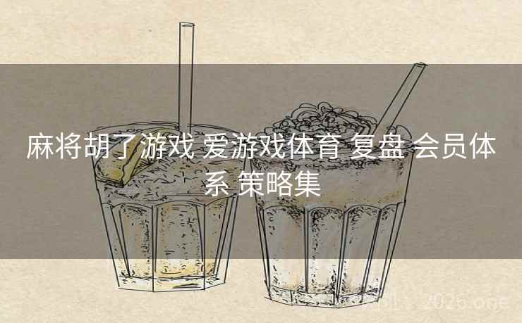 麻将胡了游戏 爱游戏体育 复盘 会员体系 策略集