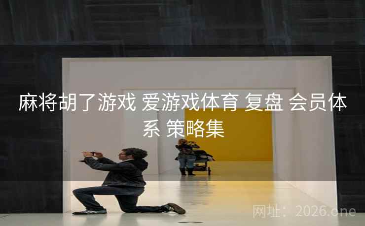 麻将胡了游戏 爱游戏体育 复盘 会员体系 策略集