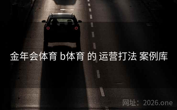 金年会体育 b体育 的 运营打法 案例库