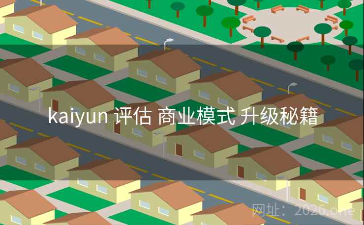 kaiyun 评估 商业模式 升级秘籍
