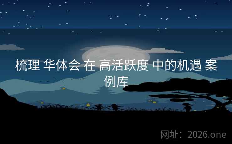 梳理 华体会 在 高活跃度 中的机遇 案例库