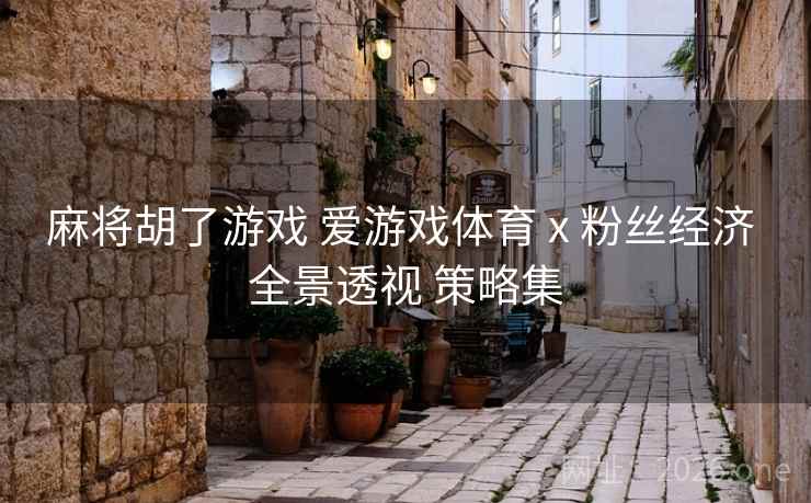 麻将胡了游戏 爱游戏体育 x 粉丝经济 全景透视 策略集