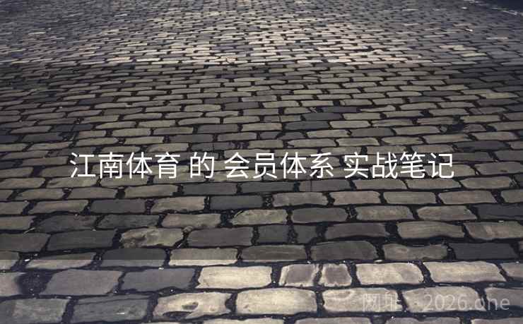 江南体育 的 会员体系 实战笔记 江南体育 的 会员体系 实战笔记