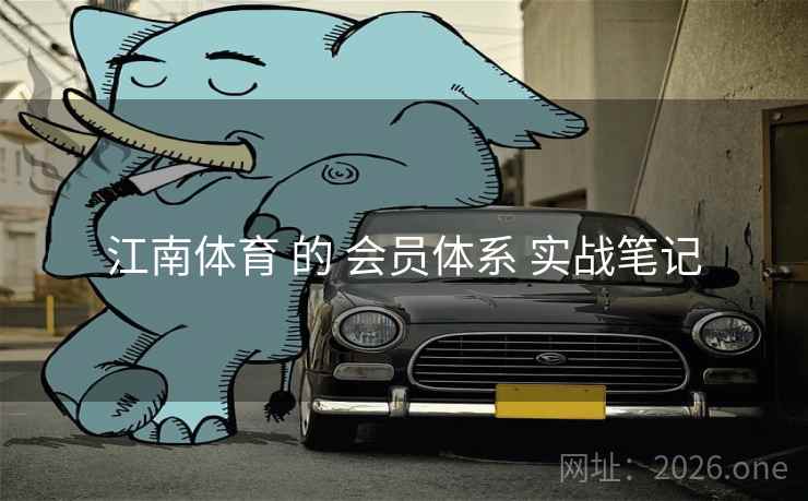 江南体育 的 会员体系 实战笔记 江南体育 的 会员体系 实战笔记